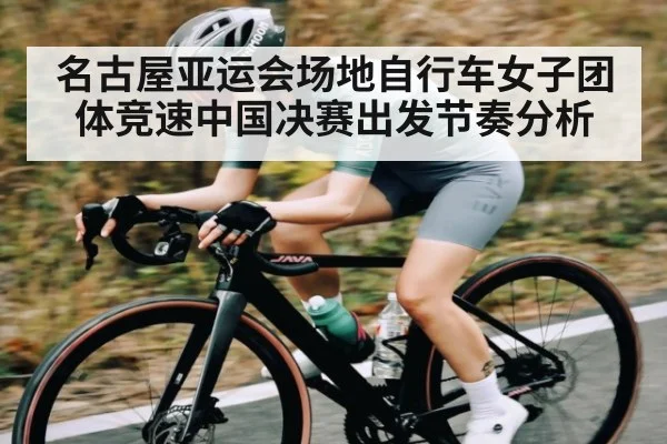 名古屋亚运会场地自行车女子团体竞速中国决赛出发节奏分析