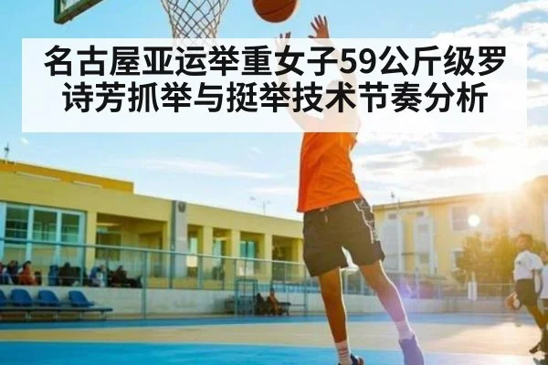 名古屋亚运举重女子59公斤级罗诗芳抓举与挺举技术节奏分析
