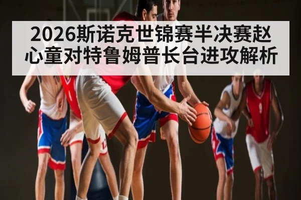 2026斯诺克世锦赛半决赛赵心童对特鲁姆普长台进攻解析