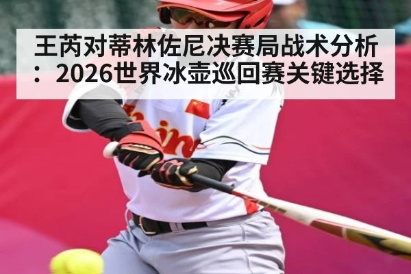 王芮对蒂林佐尼决赛局战术分析:2026世界冰壶巡回赛关键选择